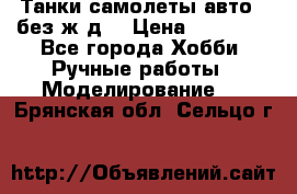 Танки,самолеты,авто, (без ж/д) › Цена ­ 25 000 - Все города Хобби. Ручные работы » Моделирование   . Брянская обл.,Сельцо г.